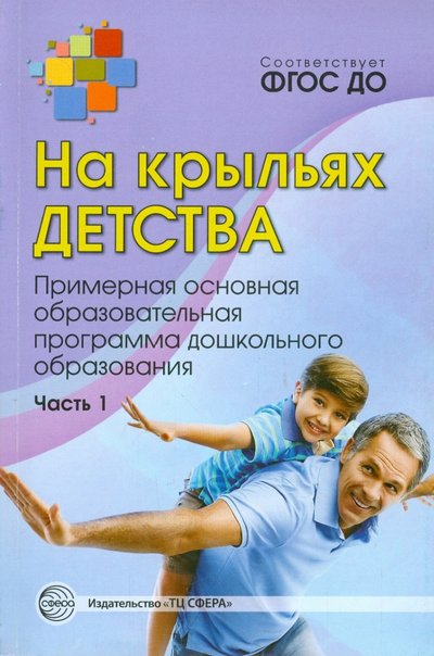 Книга: Творческий центр Сфера Издательство На крыльях детства. Примерная основная обр. программа дошкольного образования. Часть 1. ДО 978-5-9949-1096-2