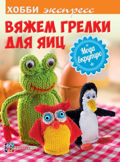 Книга: АСТ Вяжем грелки для яиц. Мода вкрутую 978-5-462-01725-4