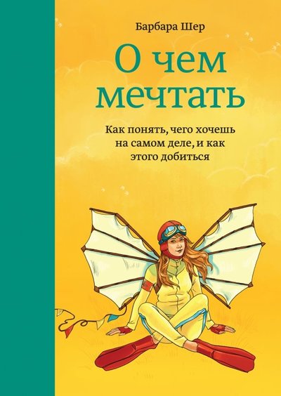 Книга: МАНН, ИВАНОВ И ФЕРБЕР ООО О чем мечтать. Как понять чего хочешь на самом деле, и как этого добиться 978-5-00057-499-7, 978-5-00100-579-7, 978-5-00117-045-7