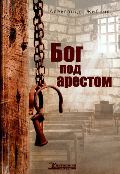 Книга: Книгоноша Бог под арестом (Жибрик Александр) 978-966-2615-06-7