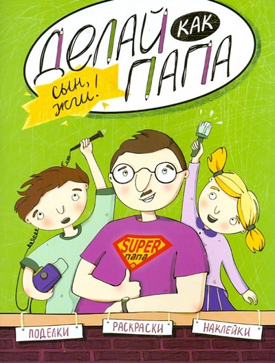 Книга: Феникс-Премьер Делай как папа. Сын, жги! (Верба Я.) 978-5-222-24874-4