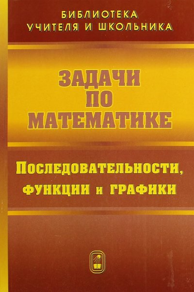 Книга: Физматлит Задачи по математике. Последовательности, функции и графики 978-5-9221-0899-7