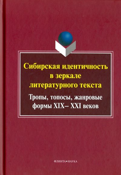 Книга: Флинта Сибирская идентичность в зеркале литературного текста. Тропы, топосы, жанровые формы XIX-XXI веков 978-5-9765-2541-2