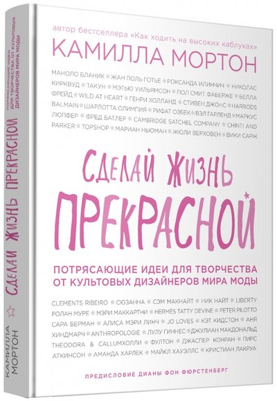 Книга: ООО "Издательство "Эксмо" Сделай жизнь прекрасной. Потрясающие идеи для творчества от культовых дизайнеров мира моды 978-5-699-85808-8