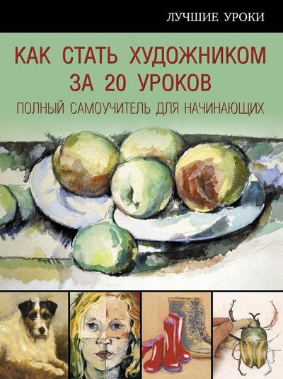 Книга: АСТ Как стать художником за 20 уроков. Полный самоучитель для начинающих 978-5-17-095159-8