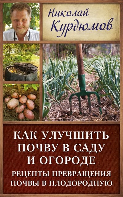Книга: АСТ, Кладезь Как улучшить почву в саду и огороде. Рецепты превращения почвы в плодородную 978-5-17-095347-9