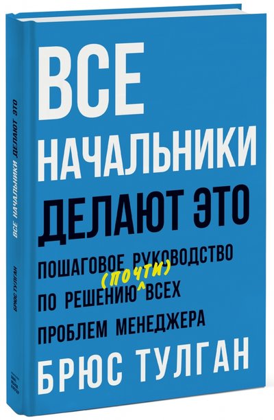 Книга: Манн, Иванов и Фербер Все начальники делают это. Пошаговое руководство по решению (почти) всех проблем менеджера 978-5-00057-818-6, 978-5-00100-933-7