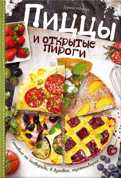 Книга: Клуб семейного досуга Пиццы и открытые пироги. Готовим на сковороде, в духовке, мультиварке 978-5-9910-3534-7
