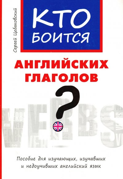 Книга: Титул Кто боится английских глаголов? Пособие для изучающих, изучавших и недоучивших английский язык 978-5-86866-780-0
