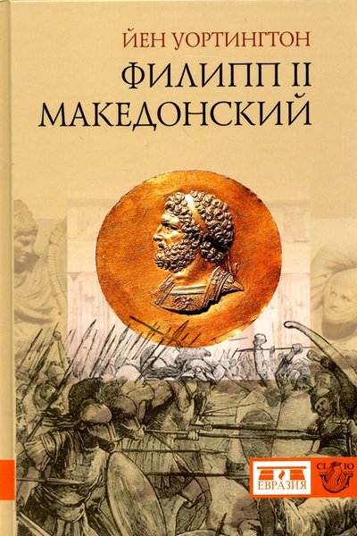 Книга: Евразия Филипп II Македонский (Уортингтон) 978-5-91852-053-6