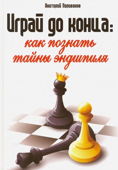 Книга: Нет издательства Играй до конца. Как познать тайны эндшпиля 978-5-222-25919-1