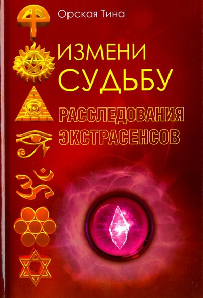 Книга: Рипол-Классик Измени судьбу. Расследования экстрасенсов 978-5-386-09392-1