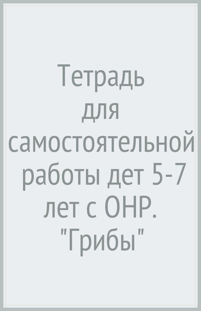 Книга: Владос Тетрадь для самостоятельной работы дет 5-7 лет с ОНР. "Грибы" 978-5-691-02224-1