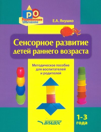 Книга: Владос Сенсорное развитие детей раннего возраста. 1-3 года. Методическое пособие для воспитателей и родител 978-5-691-02226-5
