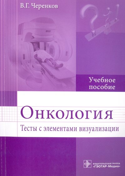 Книга: ГЭОТАР-Медиа Онкология. Тесты с элементами визуализации. Учебное пособие 978-5-9704-4092-6