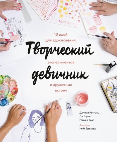 Книга: Манн, Иванов и Фербер Творческий девичник. 10 идей для вдохновения, экспериментов и дружеских встреч 978-5-00100-314-4