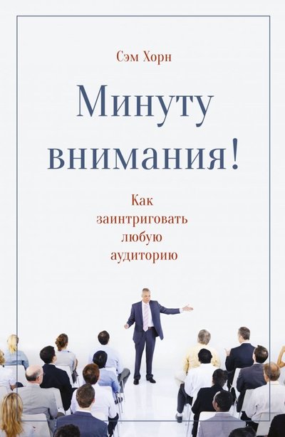 Книга: Манн, Иванов и Фербер Минуту внимания. Как заинтриговать и увлечь любую аудиторию 978-5-00100-480-6