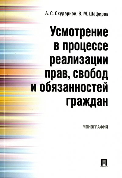 Книга: Проспект Усмотрение в процессе реализации прав, свобод и обязанностей граждан. Монография 978-5-392-23825-5