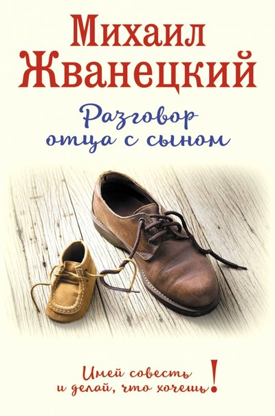 Книга: ООО "Издательство "Эксмо" Разговор отца с сыном. Имей совесть и делай, что хочешь! 978-5-699-92469-1