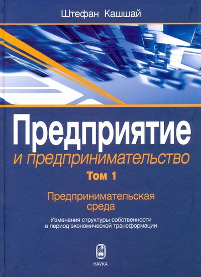 Книга: Наука Предприятие и предпринимательство. Том 1. Предпринимательская среда. Изменения структуры собственн 978-5-02-037636-6