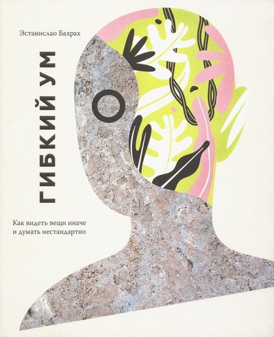 Книга: Манн, Иванов и Фербер Гибкий ум. Как видеть вещи иначе и думать нестандартно 978-5-00100-728-9