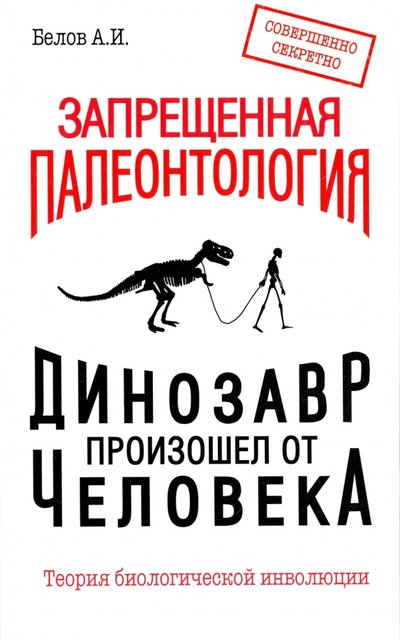 Книга: Амрита Запрещенная палеонтология. Динозавр произошел от человека! Теория биологической инволюции 978-5-413-01388-5