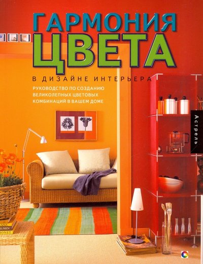 Книга: АСТ Гармония цвета в дизайне интерьера. Руководство по созданию великолепных цветовых комбинаций 5-17-019772-1
