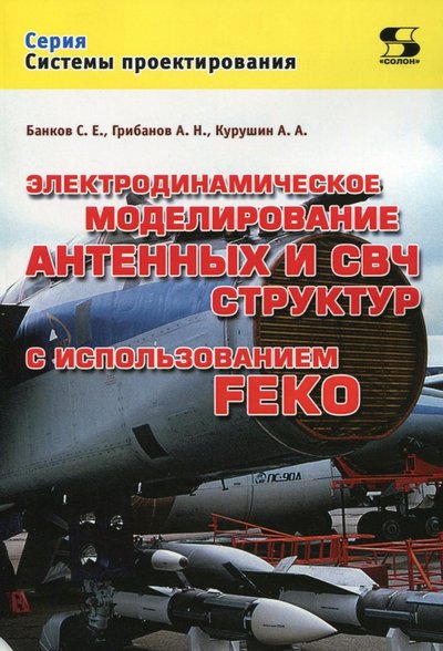 Книга: Солон-пресс Электродинамическое моделирование антенных и СВЧ структур с использованием FEKO 978-5-91359-252-1