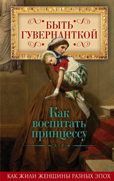 Книга: Алгоритм, Редакция 1 Быть гувернанткой. Как воспитать принцессу 978-5-906979-17-9
