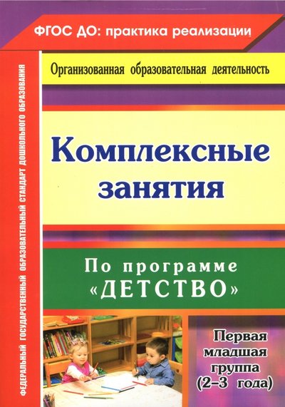 Книга: Учитель Комплексные занятия по программе "Детство". Первая младшая группа (от 2 до 3 лет) ФГОС ДО 978-5-7057-5187-7