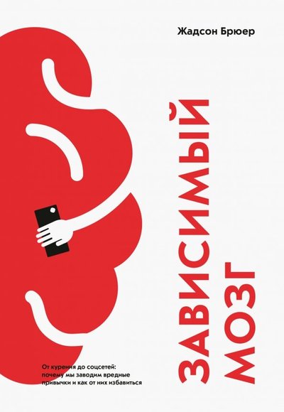 Книга: Манн, Иванов и Фербер Зависимый мозг. От курения до соцсетей: почему мы заводим вредные привычки и как от них избавиться 978-5-00100-997-9