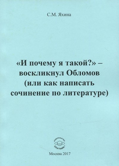 Книга: Спутник+ "И почему я такой?" - воскликнул Обломов (или как написать сочинение по литературе) 978-5-9973-4539-6