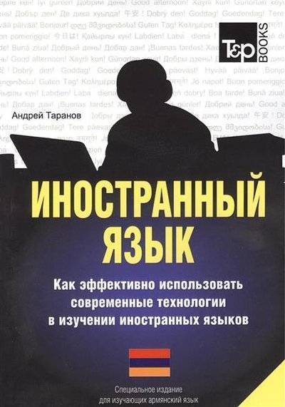 Книга: T&P Books Publishing Иностранный язык. Как эффективно использовать современные технологии в изучении иностранных языков. Специальное издание для изучающих армянский язык 9781780713410