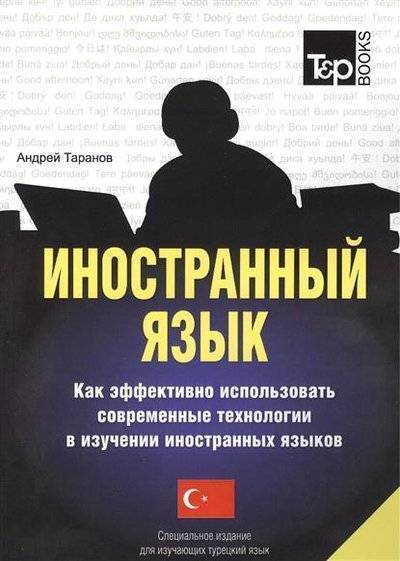 Книга: T&P Books Publishing Иностранный язык. Как эффективно использовать современные технологии в изучении иностранных языков. Специальное издание для изучающих турецкий язык 9781780713663