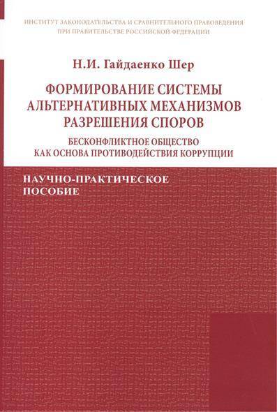 Книга: ИНФРА-М Формирование системы альтернативных механизмов разрешения споров: бесконфликтное общество как основа противодействия коррупции. Научно-практическое пособие 9785160103693