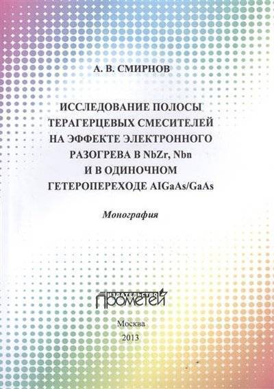 Книга: Прометей Исследование полосы преобразования терагерцовых смесителей на эффекте электронного разогрева в NbZr, NbN и в одиночном гетеропереходе AIGaAs/GaAs. Монография 9785704224679