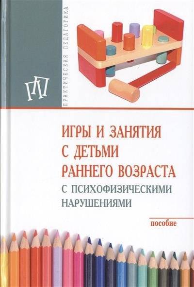 Книга: ИНФРА-М Игры и занятия с детьми раннего возраста с психофизическими нарушениями. Пособие 9785160118253