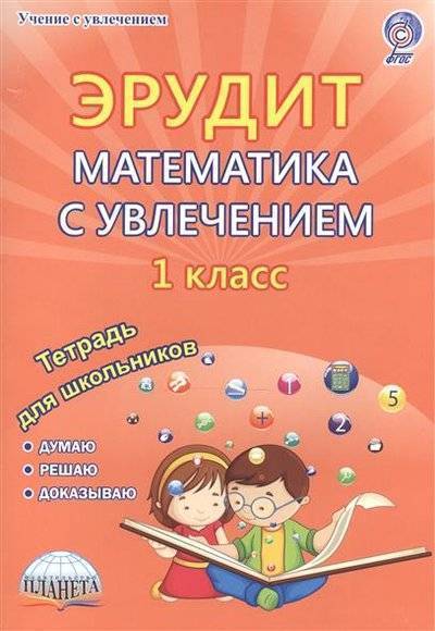 Книга: Планета Эрудит. Математика с увлечением. Думаю, решаю, доказываю… 1 класс. Тетрадь для обучающихся 9785916588767