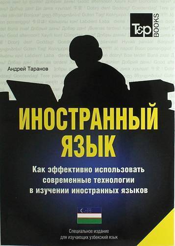 Книга: T&P Books Publishing Иностранный язык. Как эффективно использовать современные технологии в изучении иностранных языков. Специальное издание для изучающих узбекский язык 978-1-78071-367-0