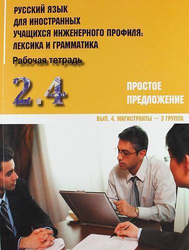 Книга: Златоуст Русский язык для иностранных учащихся инженерного профиля: лексика и грамматика. Раб. тетрадь. Ч. 2. Простое предложение. Вып.4. Магистранты-3 группа 978-5-86547-774-7