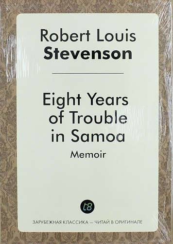 Книга: Книга по требованию Eight Years of Trouble in Samoa / Восемь лет беда в Самоа. Memoir / Мемуар 978-5-519-02353-5