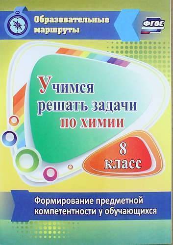 Книга: Учитель Учимся решать задачи по химии. Формирование предметной компетентности у обучающихся 8 класса 978-5-7057-4341-4