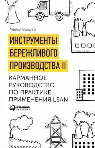 Книга: Альпина Паблишер Инструменты бережливого производства II: Карманное руководство по практике применения Lean / 10-е изд., перераб. и доп. 978-5-9614-6480-1