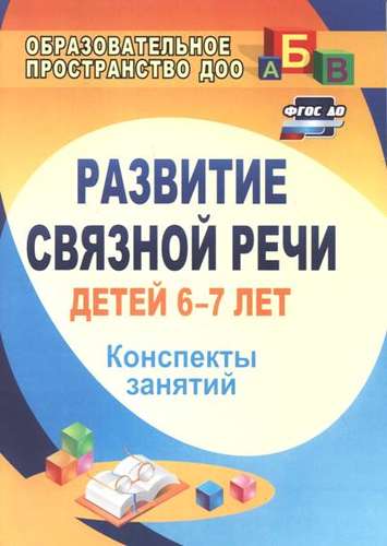 Книга: Учитель Развитие связной речи детей 6-7 лет. Конспекты занятий. ДО. 2-е издание 978-5-7057-4415-2