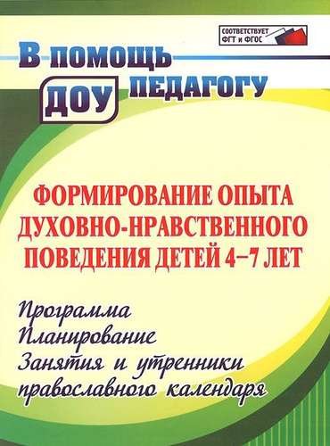 Книга: Учитель Формирование опыта духовно-нравственного поведения детей 4-7 лет. Программа, планирование, занятия и утренники православного календаря. 2-е издание 978-5-7057-4819-8