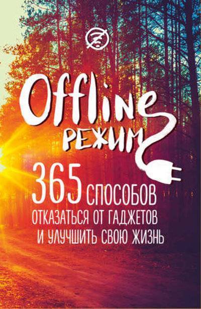 Книга: Эксмо Офлайн-режим: 365 способов отказаться от гаджетов и улучшить свою жизнь 978-5-699-89832-9
