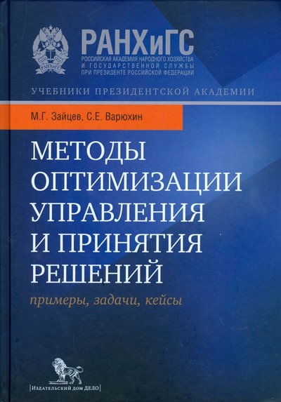 Книга: Издательский дом "Дело"РАНХиГС Методы оптимизации управления и принятия решений. Примеры, задачи, кейсы. Учебное пособие 978-5-7749-1070-0