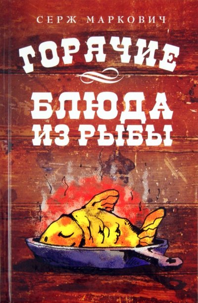 Книга: Эксмо Горячие блюда из рыбы (Маркович Серж) 978-5-699-51777-0