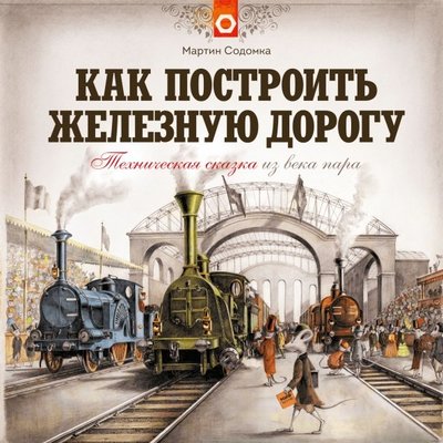 Книга: Манн, Иванов и Фербер Как построить железную дорогу (Содомка Мартин , Содомка Мартин (иллюстратор), Лосева Полина (переводчик)) 978-5-00117-271-0