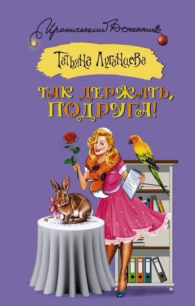 Книга: АСТ Так держать, подруга! (Татьяна Игоревна Луганцева) 978-5-17-100919-9